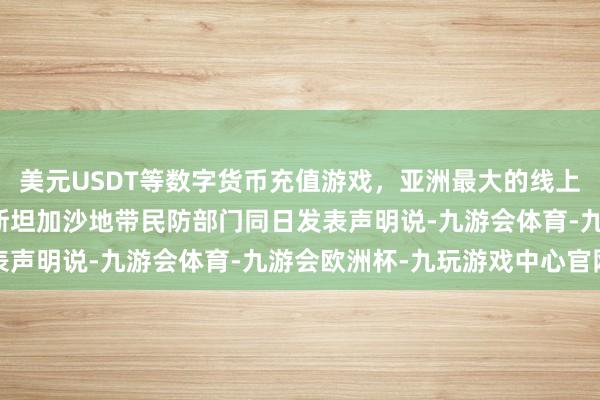 美元USDT等数字货币充值游戏，亚洲最大的线上游戏服务器供应商巴勒斯坦加沙地带民防部门同日发表声明说-九游会体育-九游会欧洲杯-九玩游戏中心官网