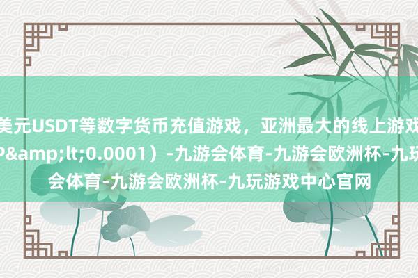 美元USDT等数字货币充值游戏，亚洲最大的线上游戏服务器供应商P&lt;0.0001）-九游会体育-九游会欧洲杯-九玩游戏中心官网