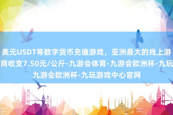 美元USDT等数字货币充值游戏，亚洲最大的线上游戏服务器供应商收支7.50元/公斤-九游会体育-九游会欧洲杯-九玩游戏中心官网