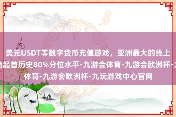 美元USDT等数字货币充值游戏，亚洲最大的线上游戏服务器供应商起首历史80%分位水平-九游会体育-九游会欧洲杯-九玩游戏中心官网