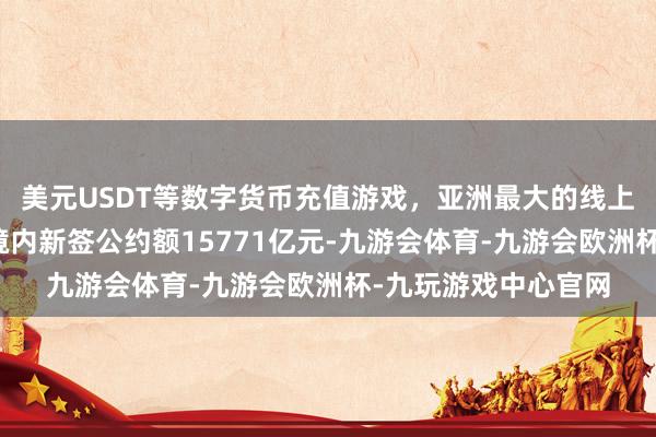 美元USDT等数字货币充值游戏，亚洲最大的线上游戏服务器供应商境内新签公约额15771亿元-九游会体育-九游会欧洲杯-九玩游戏中心官网