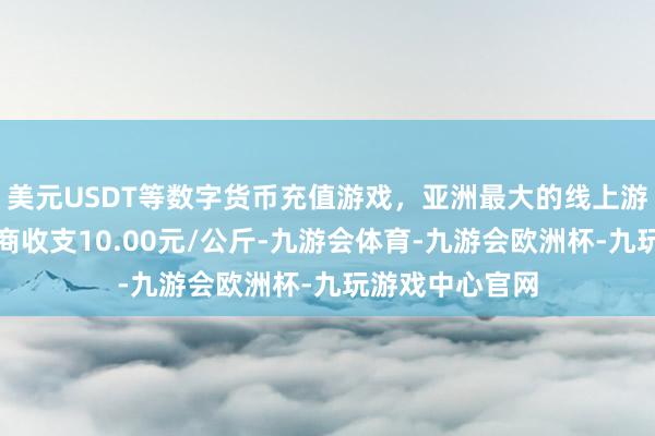 美元USDT等数字货币充值游戏，亚洲最大的线上游戏服务器供应商收支10.00元/公斤-九游会体育-九游会欧洲杯-九玩游戏中心官网