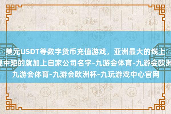 美元USDT等数字货币充值游戏，亚洲最大的线上游戏服务器供应商中规中矩的就加上自家公司名字-九游会体育-九游会欧洲杯-九玩游戏中心官网