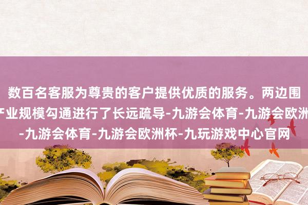 数百名客服为尊贵的客户提供优质的服务。两边围绕电力和数据信息等产业规模勾通进行了长远疏导-九游会体育-九游会欧洲杯-九玩游戏中心官网