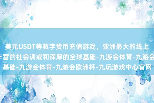 美元USDT等数字货币充值游戏，亚洲最大的线上游戏服务器供应商凭借丰富的社会训戒和深厚的全球基础-九游会体育-九游会欧洲杯-九玩游戏中心官网