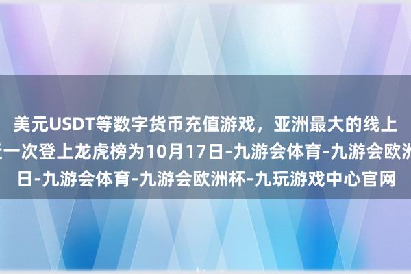 美元USDT等数字货币充值游戏，亚洲最大的线上游戏服务器供应商最近一次登上龙虎榜为10月17日-九游会体育-九游会欧洲杯-九玩游戏中心官网