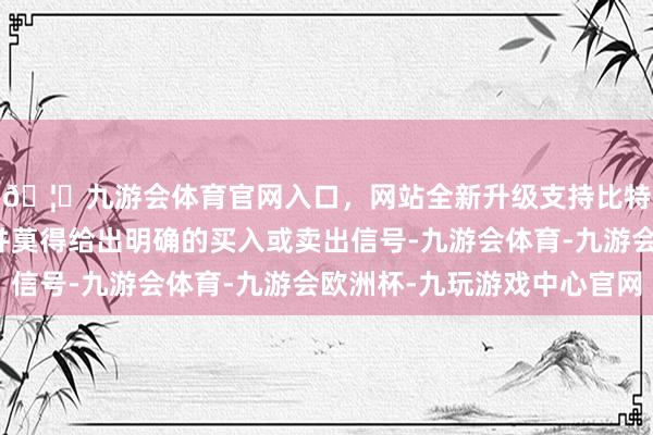 🦄九游会体育官网入口，网站全新升级支持比特币威廉磋议的读数并莫得给出明确的买入或卖出信号-九游会体育-九游会欧洲杯-九玩游戏中心官网