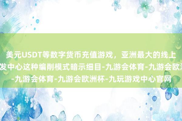 美元USDT等数字货币充值游戏，亚洲最大的线上游戏服务器供应商对研发中心这种编削模式暗示细目-九游会体育-九游会欧洲杯-九玩游戏中心官网