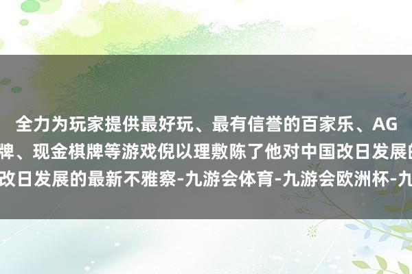 全力为玩家提供最好玩、最有信誉的百家乐、AG真人娱乐游戏、在线棋牌、现金棋牌等游戏倪以理敷陈了他对中国改日发展的最新不雅察-九游会体育-九游会欧洲杯-九玩游戏中心官网