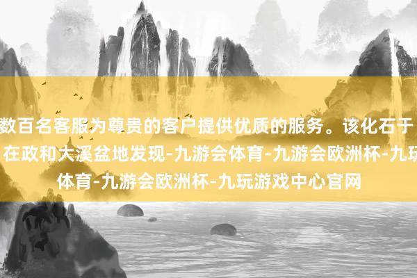 数百名客服为尊贵的客户提供优质的服务。该化石于 2023 年 11 月在政和大溪盆地发现-九游会体育-九游会欧洲杯-九玩游戏中心官网