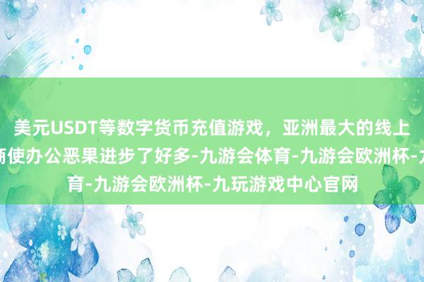 美元USDT等数字货币充值游戏，亚洲最大的线上游戏服务器供应商使办公恶果进步了好多-九游会体育-九游会欧洲杯-九玩游戏中心官网