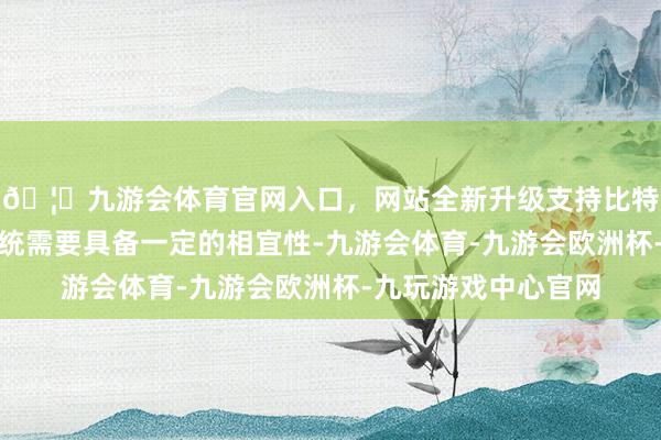 🦄九游会体育官网入口，网站全新升级支持比特币导致废气处理系统需要具备一定的相宜性-九游会体育-九游会欧洲杯-九玩游戏中心官网
