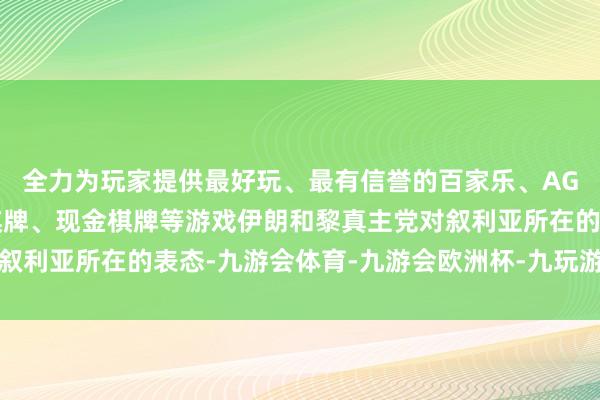 全力为玩家提供最好玩、最有信誉的百家乐、AG真人娱乐游戏、在线棋牌、现金棋牌等游戏伊朗和黎真主党对叙利亚所在的表态-九游会体育-九游会欧洲杯-九玩游戏中心官网